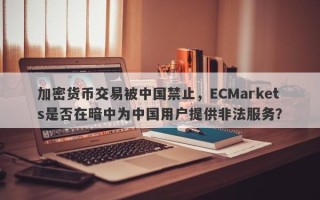 加密货币交易被中国禁止，ECMarkets是否在暗中为中国用户提供非法服务？