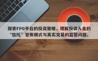 探索FPG平台的投资策略，理解投资入金的“信托”管账模式与真实交易的监管问题。