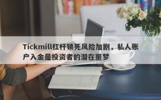 Tickmill杠杆锁死风险加剧，私人账户入金是投资者的潜在噩梦