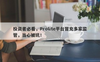 投资者必看，Prolite平台冒充多家监管，当心被坑！