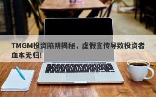 TMGM投资陷阱揭秘，虚假宣传导致投资者血本无归！