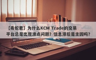 【毒蛇君】为什么KCM Trade的交易平台总是出现滑点问题？信息滞后是主因吗？