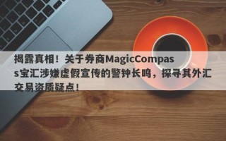 揭露真相！关于券商MagicCompass宝汇涉嫌虚假宣传的警钟长鸣，探寻其外汇交易资质疑点！