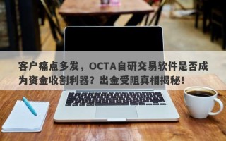 客户痛点多发，OCTA自研交易软件是否成为资金收割利器？出金受阻真相揭秘！