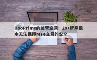 DooPrime的监管空洞：20+牌照根本无法保障MT4交易的安全