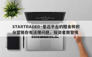 STARTRADER·星迈平台的赠金和积分营销存有法律问题，投资者需警惕