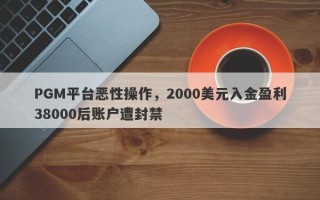 PGM平台恶性操作，2000美元入金盈利38000后账户遭封禁