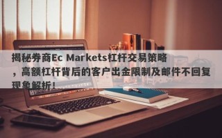 揭秘券商Ec Markets杠杆交易策略，高额杠杆背后的客户出金限制及邮件不回复现象解析！