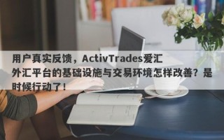 用户真实反馈，ActivTrades爱汇外汇平台的基础设施与交易环境怎样改善？是时候行动了！