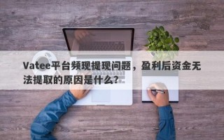 Vatee平台频现提现问题，盈利后资金无法提取的原因是什么？