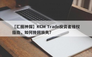 【汇圈神探】KCM Trade投资者维权指南，如何挽回损失？