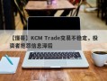 【懂哥】KCM Trade交易不稳定，投资者抱怨信息滞后