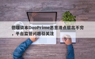 德璞资本DooPrime恶意滑点层出不穷，平台监管问题引关注