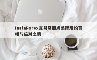 InstaForex交易高额点差背后的真相与应对之策