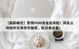 【最新曝光】警惕PGM资金盘风险！同名公司操作引发惊天骗局，投资者必看！