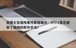 莱佛士交易所事件真相曝光：HTFX是否继承了相同的欺诈手法？