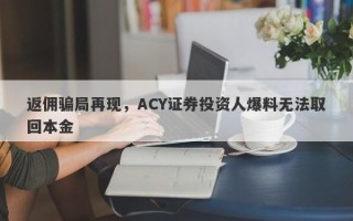 返佣骗局再现，ACY证券投资人爆料无法取回本金