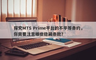 探究MTS Prime平台的不平等条约，你需要注意哪些隐藏条款？