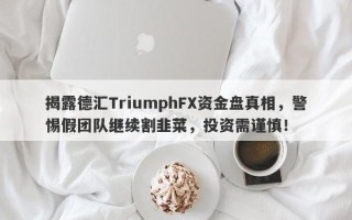 揭露德汇TriumphFX资金盘真相，警惕假团队继续割韭菜，投资需谨慎！