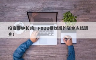 投资警钟长鸣！FXDD摆烂后的资金冻结调查！