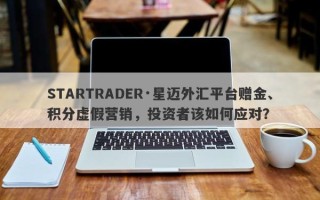 STARTRADER·星迈外汇平台赠金、积分虚假营销，投资者该如何应对？