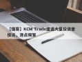 【懂哥】KCM Trade遭遇大量投资者投诉，滑点频繁