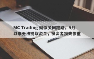 MC Trading 疑似关网跑路，9月以来无法提取资金，投资者损失惨重