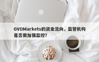 GVDMarkets的资金流向，监管机构是否需加强监控？