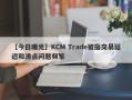 【今日曝光】KCM Trade被指交易延迟和滑点问题频繁