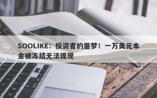 SOOLIKE：投资者的噩梦！一万美元本金被冻结无法提现