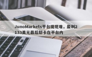 JunoMarkets平台提现难，盈利2133美元最后却卡在平台内