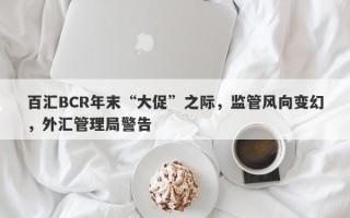 百汇BCR年末“大促”之际，监管风向变幻，外汇管理局警告