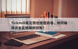 Tickmill美元钱包提现困难，如何确保资金能够顺利到账？