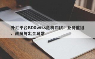 外汇平台BDSwiss危机四伏：业务重组、裁员与出金异常