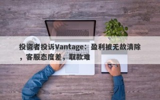 投资者投诉Vantage：盈利被无故清除，客服态度差，取款难