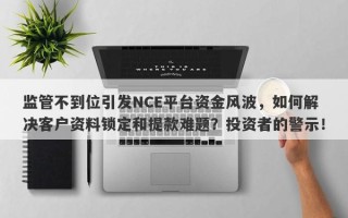 监管不到位引发NCE平台资金风波，如何解决客户资料锁定和提款难题？投资者的警示！