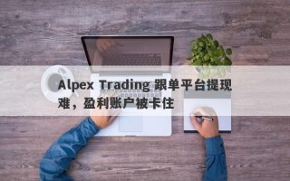 Alpex Trading 跟单平台提现难，盈利账户被卡住