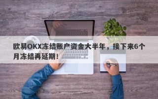 欧易OKX冻结账户资金大半年，接下来6个月冻结再延期！