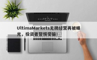 UltimaMarkets无牌经营再被曝光，投资者警惕受骗！