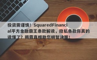 投资需谨慎！SquaredFinancial平方金融霸王条款解读，隐私条款你真的读懂了？揭露真相助您明智决策！