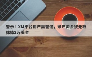 警示！XM平台用户需警惕，账户资金被无故抹掉2万美金