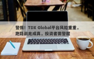 警惕！TDX Global平台风险重重，跑路前兆成真，投资者需警醒