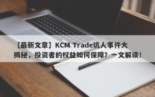 【最新文章】KCM Trade坑人事件大揭秘，投资者的权益如何保障？一文解读！