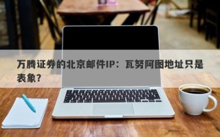 万腾证券的北京邮件IP：瓦努阿图地址只是表象？