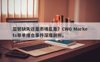 监管缺失还是市场乱象？CWG Markets带单爆仓事件深度剖析。