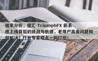 独家分析，德汇 TriumphFX 新系统上线背后的挑战与机遇，老用户出金问题如何解决？行业专家观点一网打尽！