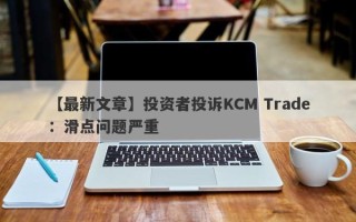 【最新文章】投资者投诉KCM Trade：滑点问题严重