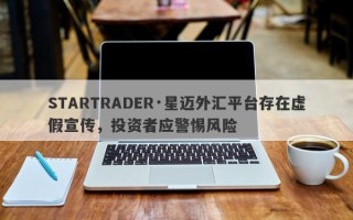 STARTRADER·星迈外汇平台存在虚假宣传，投资者应警惕风险