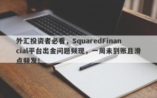 外汇投资者必看，SquaredFinancial平台出金问题频现，一周未到账且滑点频发！