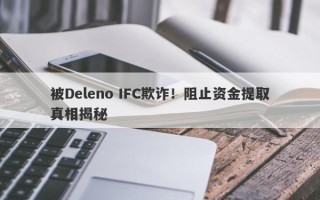 被Deleno IFC欺诈！阻止资金提取真相揭秘